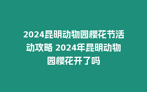 2024昆明動物園櫻花節活動攻略 2024年昆明動物園櫻花開了嗎