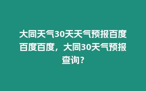 大同天氣30天天氣預(yù)報百度百度百度，大同30天氣預(yù)報查詢？