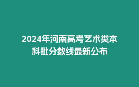 2024年河南高考藝術類本科批分數線最新公布