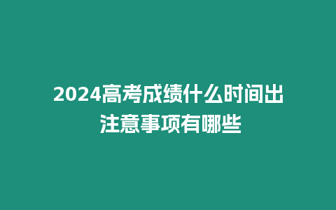 2024高考成績什么時間出 注意事項有哪些