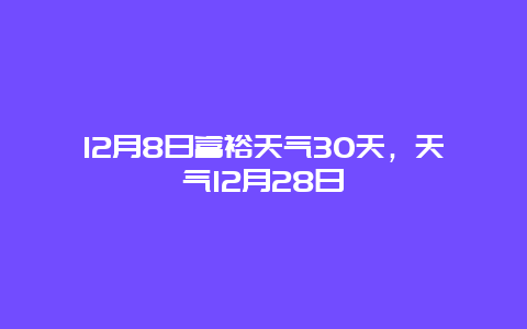 12月8日富裕天氣30天，天氣12月28日