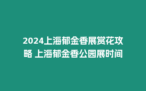 2024上海郁金香展賞花攻略 上海郁金香公園展時間