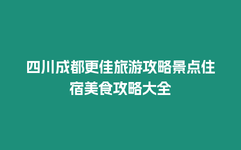 四川成都更佳旅游攻略景點住宿美食攻略大全