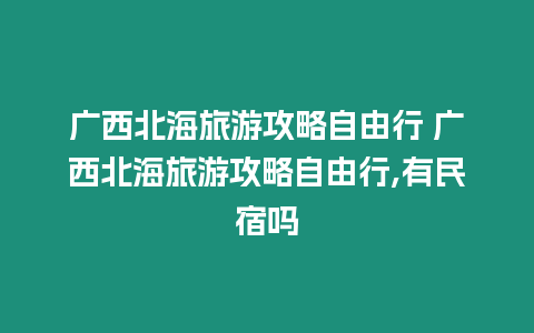 廣西北海旅游攻略自由行 廣西北海旅游攻略自由行,有民宿嗎