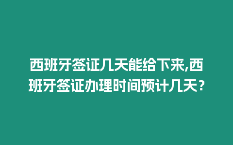 西班牙簽證幾天能給下來,西班牙簽證辦理時間預計幾天？