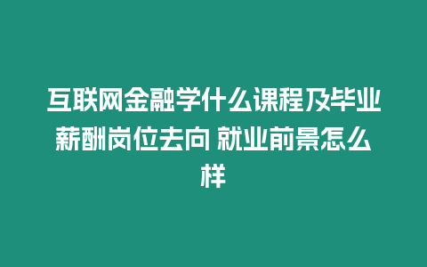 互聯網金融學什么課程及畢業薪酬崗位去向 就業前景怎么樣