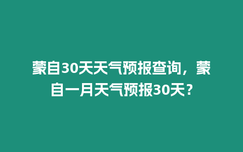 蒙自30天天氣預報查詢，蒙自一月天氣預報30天？