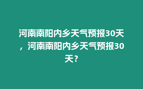 河南南陽內鄉天氣預報30天，河南南陽內鄉天氣預報30天？