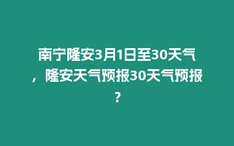 南寧隆安3月1日至30天氣，隆安天氣預報30天氣預報？