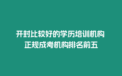 開封比較好的學歷培訓機構 正規成考機構排名前五