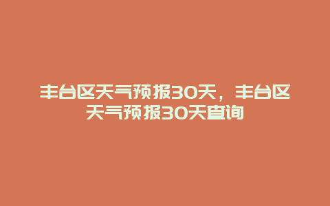 豐臺區天氣預報30天，豐臺區天氣預報30天查詢