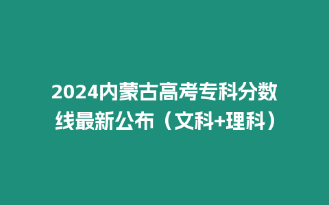 2024內(nèi)蒙古高考專科分數(shù)線最新公布（文科+理科）