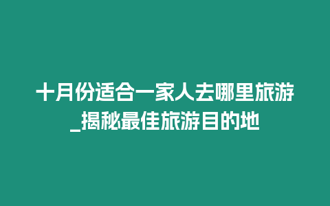 十月份適合一家人去哪里旅游_揭秘最佳旅游目的地