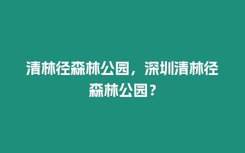 清林徑森林公園，深圳清林徑森林公園？