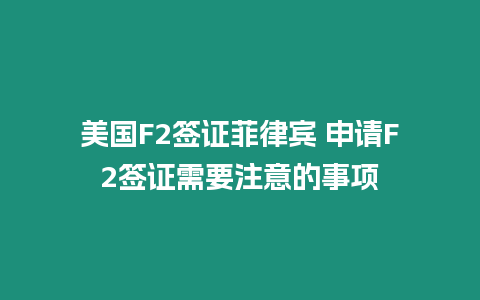 美國F2簽證菲律賓 申請(qǐng)F(tuán)2簽證需要注意的事項(xiàng)