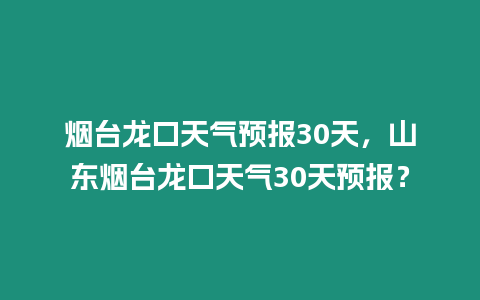 煙臺龍口天氣預報30天，山東煙臺龍口天氣30天預報？