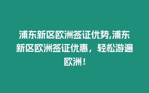 浦東新區歐洲簽證優勢,浦東新區歐洲簽證優惠，輕松游遍歐洲！