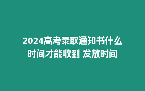 2024高考錄取通知書什么時間才能收到 發放時間