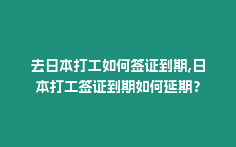 去日本打工如何簽證到期,日本打工簽證到期如何延期？