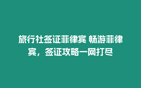 旅行社簽證菲律賓 暢游菲律賓，簽證攻略一網打盡