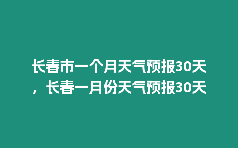 長春市一個月天氣預報30天，長春一月份天氣預報30天