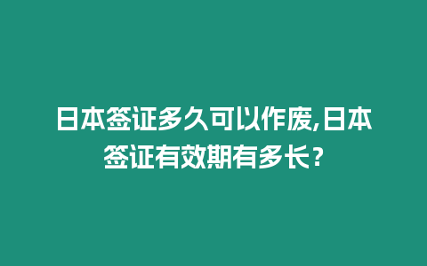 日本簽證多久可以作廢,日本簽證有效期有多長(zhǎng)？