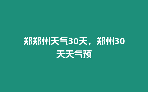 鄭鄭州天氣30天，鄭州30天天氣預(yù)