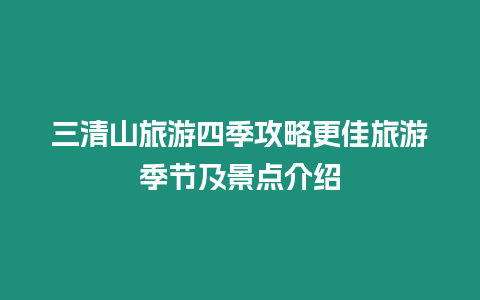 三清山旅游四季攻略更佳旅游季節(jié)及景點(diǎn)介紹