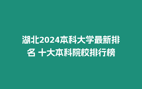 湖北2024本科大學最新排名 十大本科院校排行榜