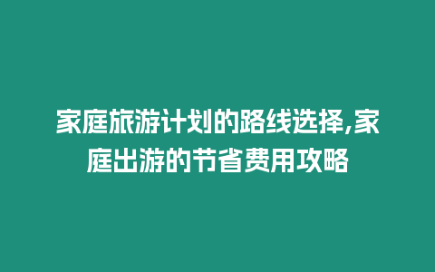 家庭旅游計劃的路線選擇,家庭出游的節省費用攻略