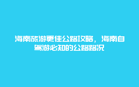 海南旅游更佳公路攻略，海南自駕游必知的公路路況