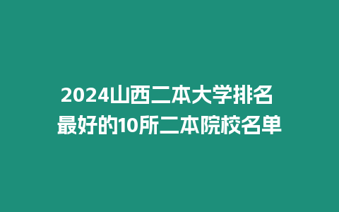 2024山西二本大學(xué)排名 最好的10所二本院校名單