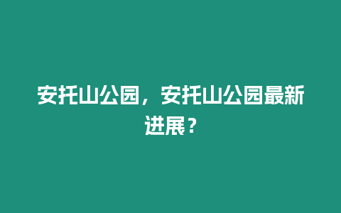 安托山公園，安托山公園最新進展？