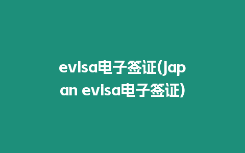 evisa電子簽證(japan evisa電子簽證)