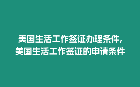 美國(guó)生活工作簽證辦理?xiàng)l件,美國(guó)生活工作簽證的申請(qǐng)條件