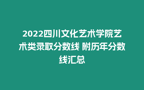 2022四川文化藝術學院藝術類錄取分數線 附歷年分數線匯總