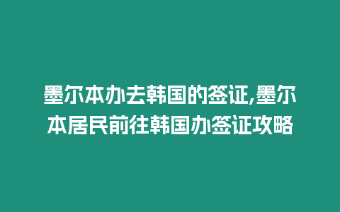 墨爾本辦去韓國的簽證,墨爾本居民前往韓國辦簽證攻略