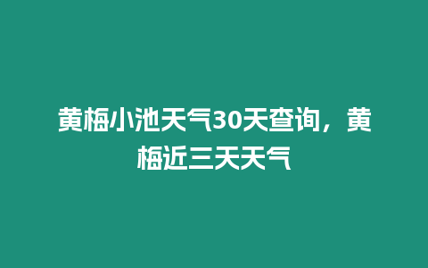 黃梅小池天氣30天查詢，黃梅近三天天氣