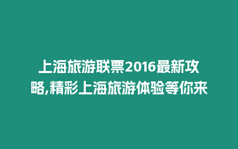 上海旅游聯票2016最新攻略,精彩上海旅游體驗等你來