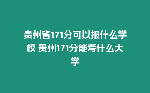 貴州省171分可以報什么學校 貴州171分能考什么大學