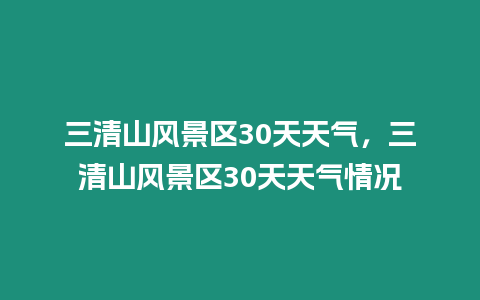 三清山風景區30天天氣，三清山風景區30天天氣情況