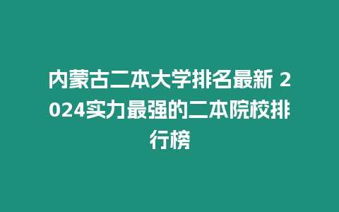 內蒙古二本大學排名最新 2024實力最強的二本院校排行榜