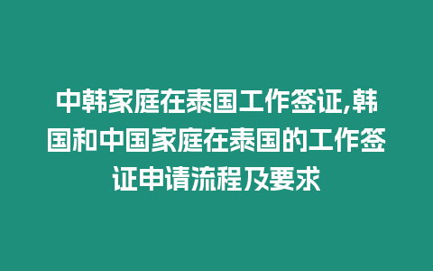 中韓家庭在泰國(guó)工作簽證,韓國(guó)和中國(guó)家庭在泰國(guó)的工作簽證申請(qǐng)流程及要求