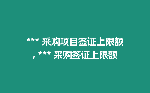 *** 采購項目簽證上限額, *** 采購簽證上限額