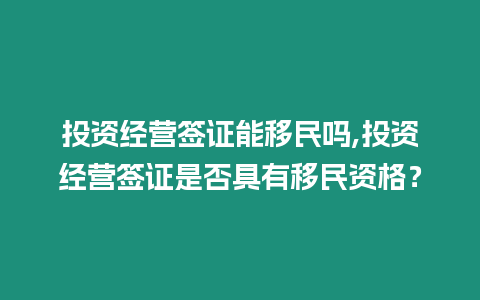 投資經營簽證能移民嗎,投資經營簽證是否具有移民資格？