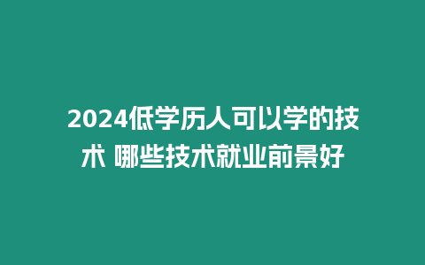 2024低學歷人可以學的技術 哪些技術就業前景好