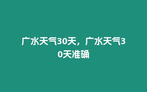 廣水天氣30天，廣水天氣30天準確