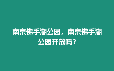 南京佛手湖公園，南京佛手湖公園開放嗎？