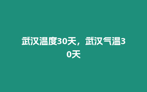 武漢溫度30天，武漢氣溫30天