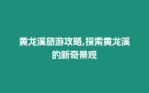 黃龍溪旅游攻略,探索黃龍溪的新奇景觀